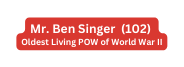 Mr Ben Singer 102 Oldest Living POW of World War II